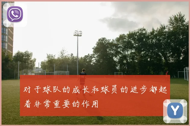 对于球队的成长和球员的进步都起着非常重要的作用