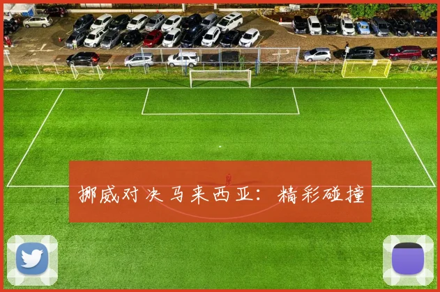 挪威对决马来西亚：精彩碰撞