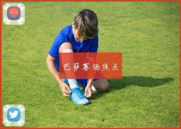 巴萨赛场焦点