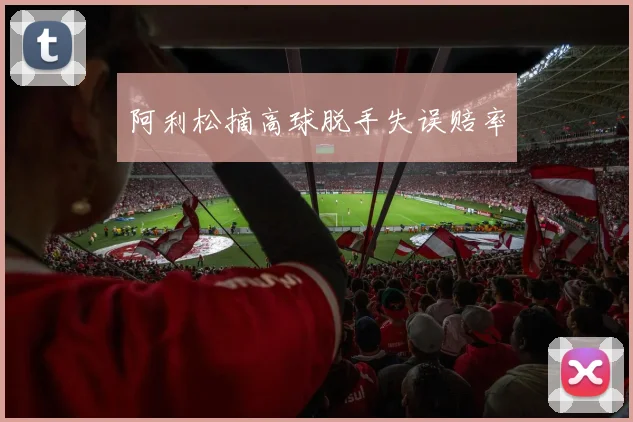 阿利松摘高球脱手失误赔率