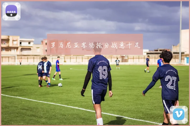 罗马尼亚客场抢分战意十足
