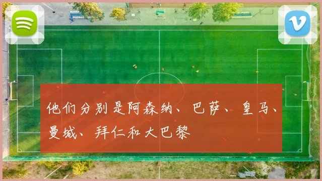 他们分别是阿森纳、巴萨、皇马、曼城、拜仁和大巴黎