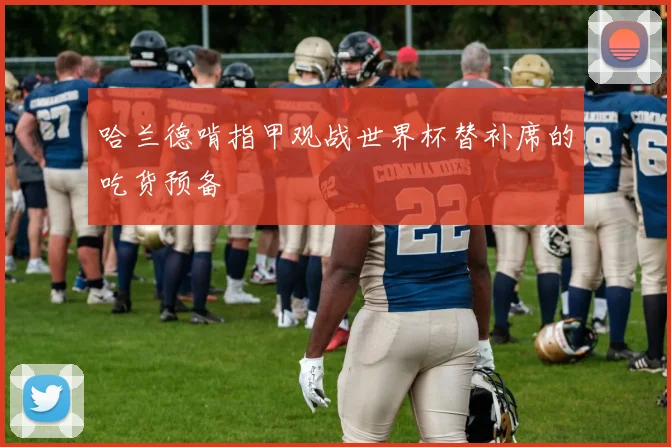 哈兰德啃指甲观战世界杯替补席的吃货预备