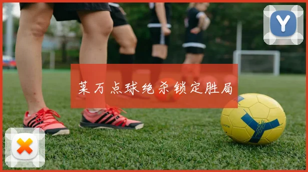 莱万点球绝杀锁定胜局