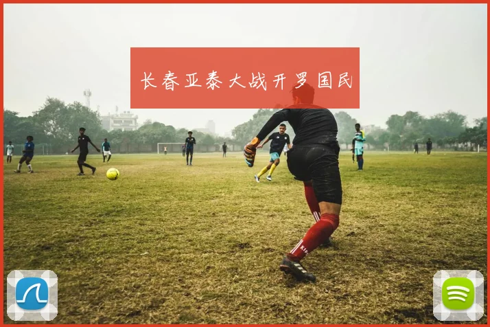 长春亚泰大战开罗国民