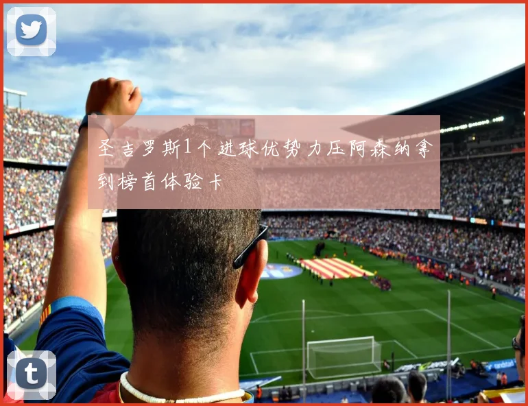 圣吉罗斯1个进球优势力压阿森纳拿到榜首体验卡