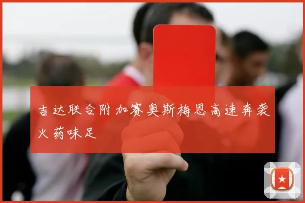 吉达联合附加赛奥斯梅恩高速奔袭火药味足