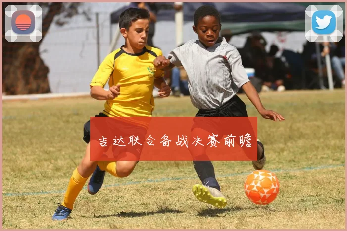吉达联合备战决赛前瞻