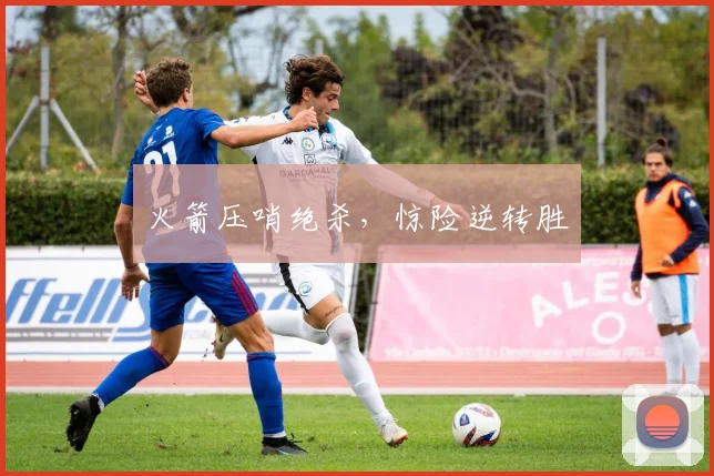 火箭压哨绝杀，惊险逆转胜