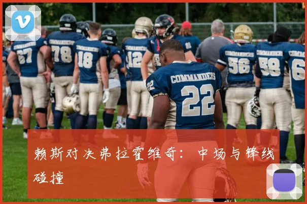 赖斯对决弗拉霍维奇：中场与锋线碰撞
