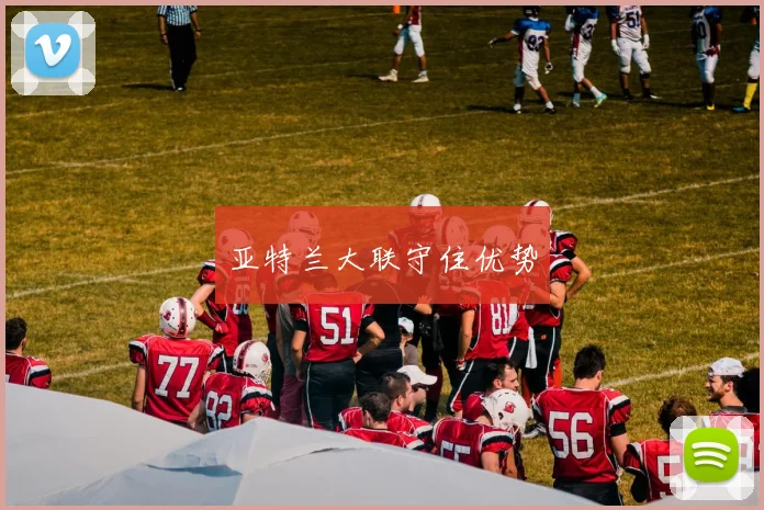 亚特兰大联守住优势