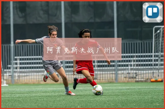 阿贾克斯决战广州队