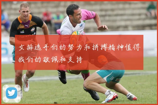女排选手们的努力和拼搏精神值得我们的敬佩和支持