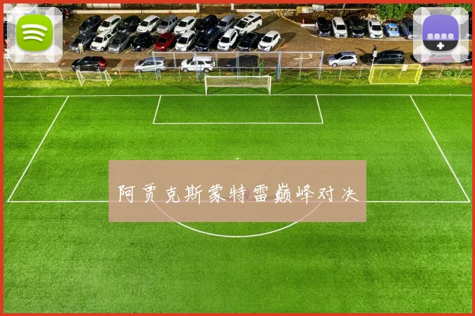 阿贾克斯蒙特雷巅峰对决