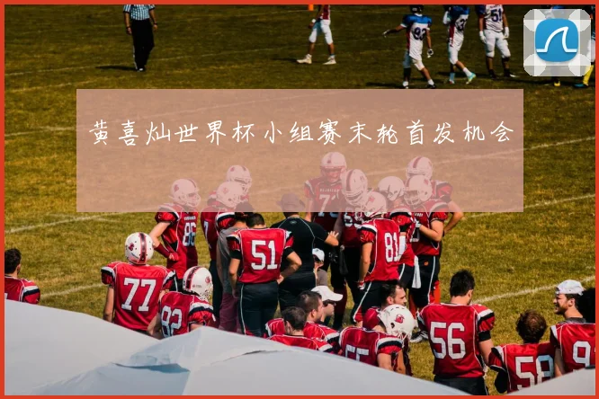 黄喜灿世界杯小组赛末轮首发机会