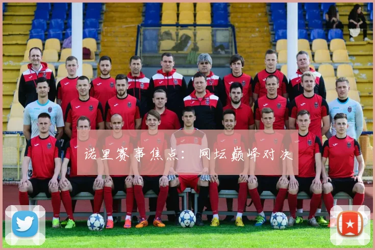 诺里赛事焦点：网坛巅峰对决