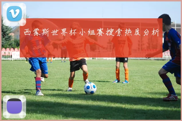 西蒙斯世界杯小组赛搜索热度分析