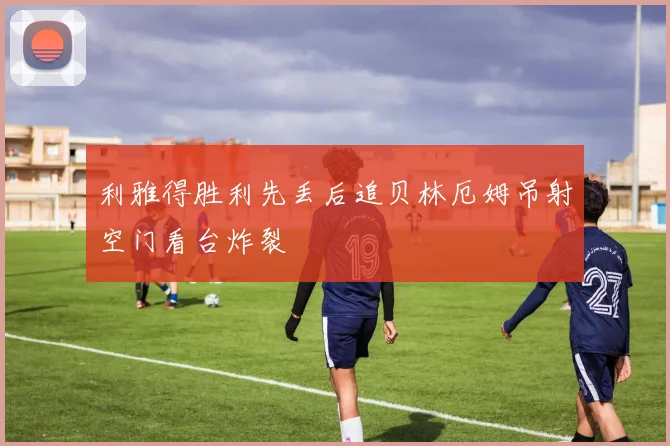 利雅得胜利先丢后追贝林厄姆吊射空门看台炸裂