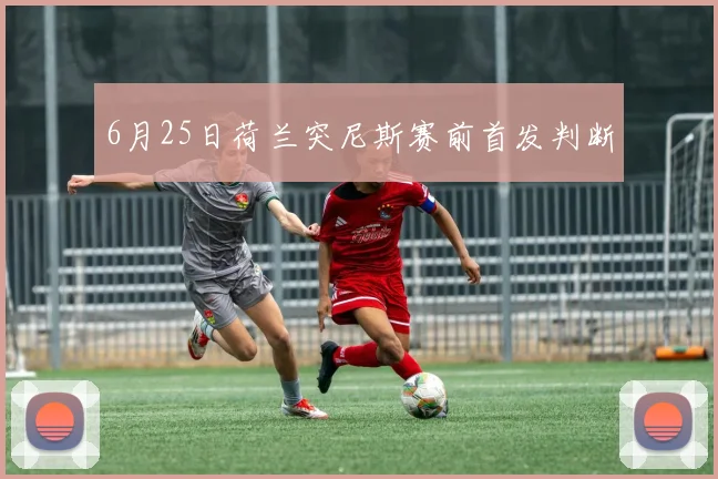 6月25日荷兰突尼斯赛前首发判断
