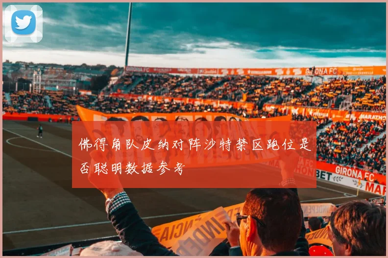 佛得角队皮纳对阵沙特禁区跑位是否聪明数据参考