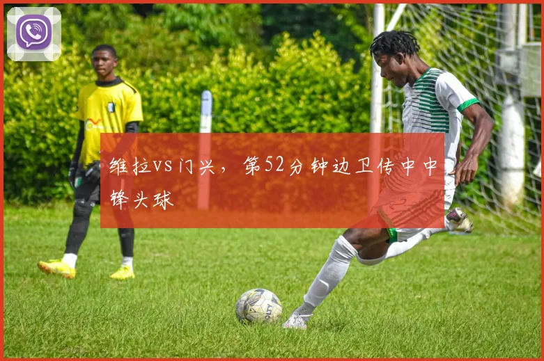 维拉vs门兴,第52分钟边卫传中中锋头球