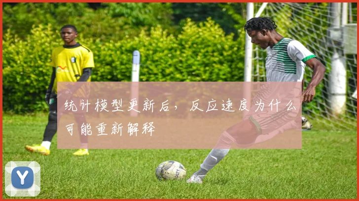 统计模型更新后,反应速度为什么可能重新解释