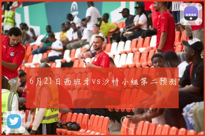 6月21日西班牙vs沙特小组第二预测