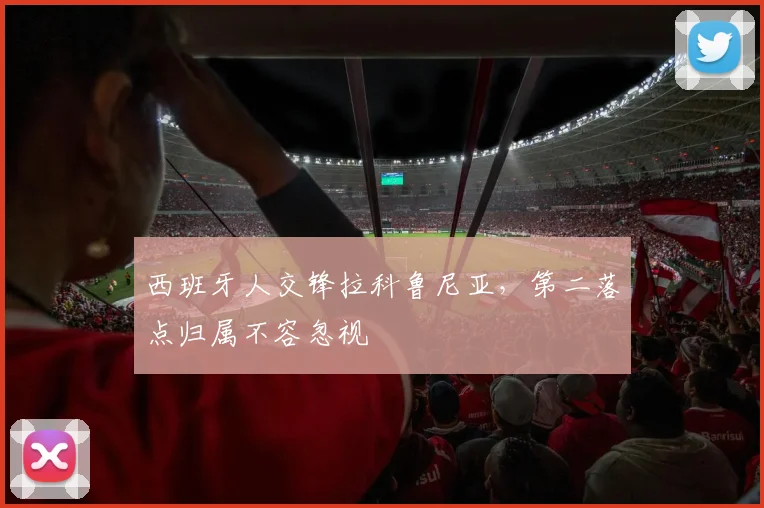 西班牙人交锋拉科鲁尼亚,第二落点归属不容忽视