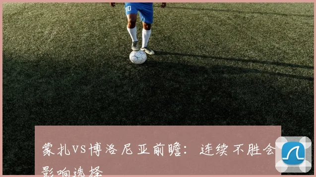 蒙扎vs博洛尼亚前瞻：连续不胜会影响选择