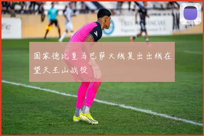 国家德比皇马巴萨火线复出出线在望天王山战役