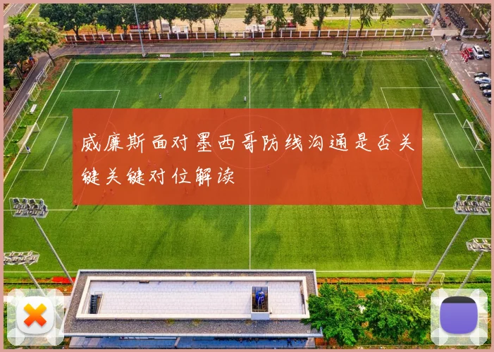 威廉斯面对墨西哥防线沟通是否关键关键对位解读