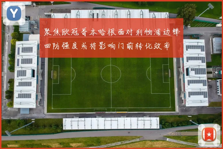 聚焦欧冠哥本哈根面对利物浦边锋回防强度或将影响门前转化效率