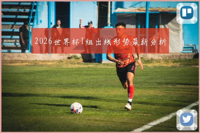 2026世界杯I组出线形势最新分析