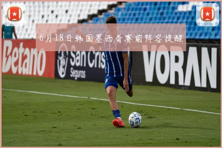 6月18日韩国墨西哥赛前阵容提醒