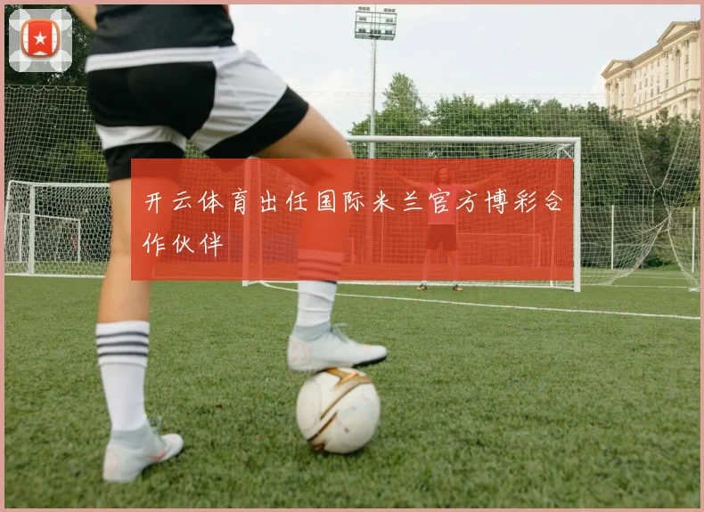 开云体育出任国际米兰官方博彩合作伙伴