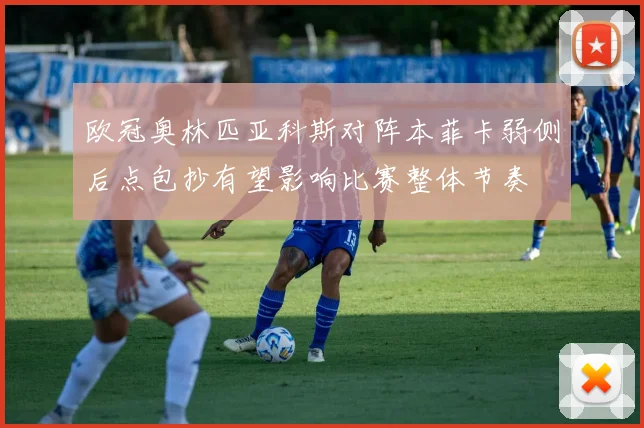 欧冠奥林匹亚科斯对阵本菲卡弱侧后点包抄有望影响比赛整体节奏