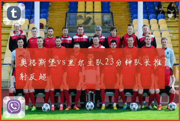 奥格斯堡vs里尔主队23分钟队长推射反超