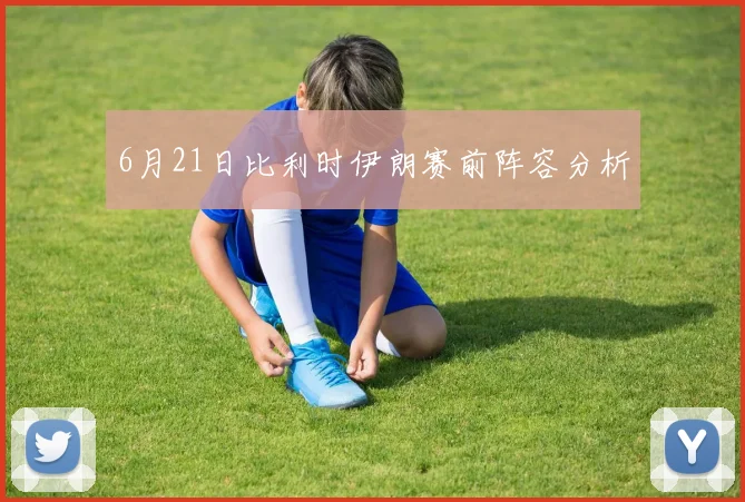 6月21日比利时伊朗赛前阵容分析
