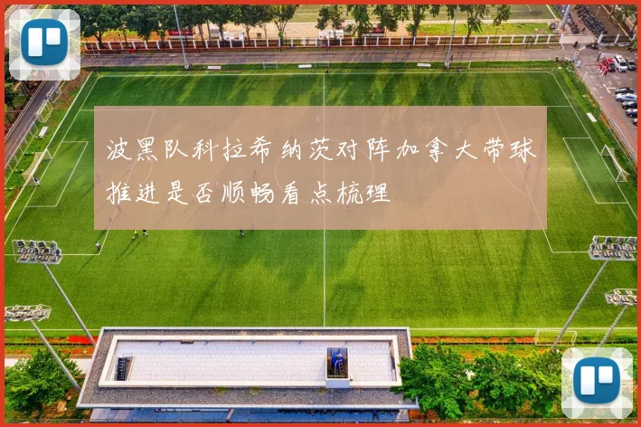 波黑队科拉希纳茨对阵加拿大带球推进是否顺畅看点梳理