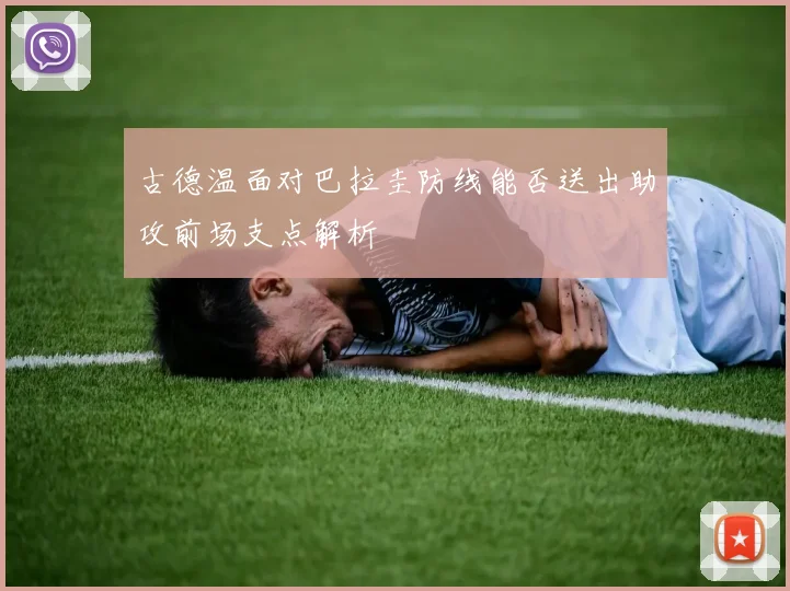 古德温面对巴拉圭防线能否送出助攻前场支点解析
