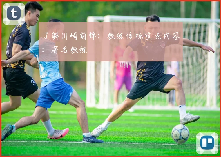 了解川崎前锋：教练传统重点内容：著名教练