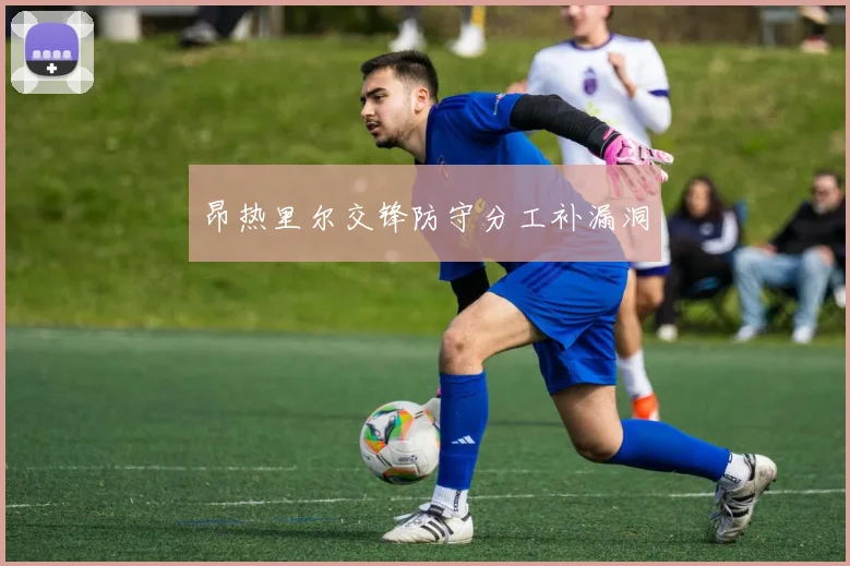 昂热里尔交锋防守分工补漏洞