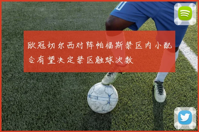 欧冠切尔西对阵帕福斯禁区内小配合有望决定禁区触球次数